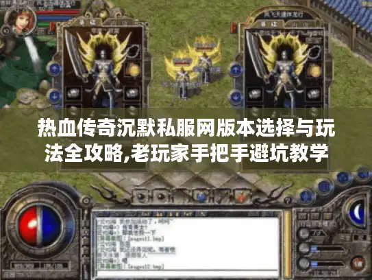 热血传奇沉默私服网版本选择与玩法全攻略,老玩家手把手避坑教学 热血传奇沉默私服网版本选择与玩法全攻略,老玩家手把手避坑教学