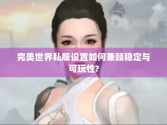 完美世界私服设置如何兼顾稳定与可玩性? 完美世界私服设置如何兼顾稳定与可玩性?