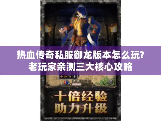 热血传奇私服御龙版本怎么玩?老玩家亲测三大核心攻略 热血传奇私服御龙版本怎么玩?老玩家亲测三大核心攻略
