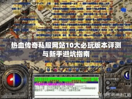 热血传奇私服网站10大必玩版本评测与新手避坑指南 热血传奇私服网站10大必玩版本评测与新手避坑指南