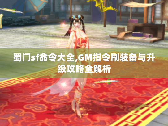 蜀门sf命令大全,GM指令刷装备与升级攻略全解析