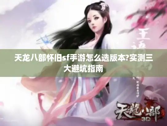 天龙八部怀旧sf手游怎么选版本?实测三大避坑指南