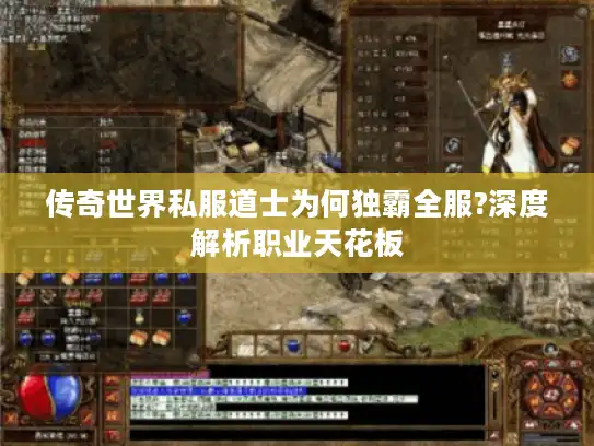 传奇世界私服道士为何独霸全服?深度解析职业天花板