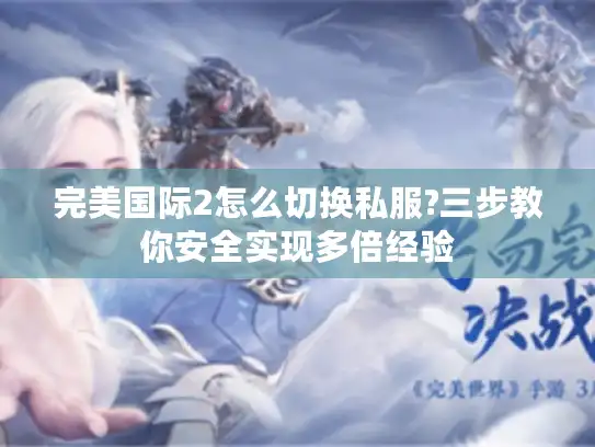 完美国际2怎么切换私服?三步教你安全实现多倍经验