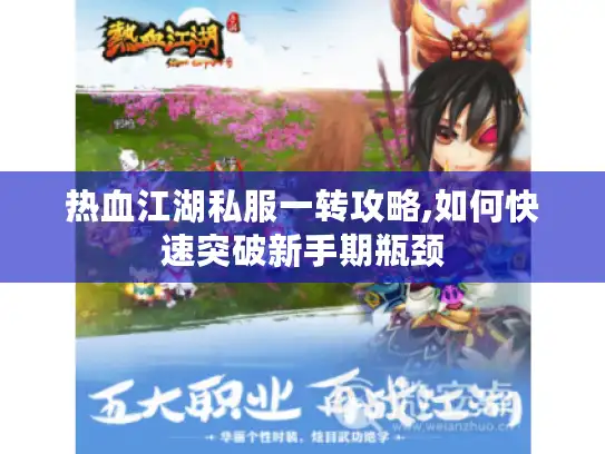 热血江湖私服一转攻略,如何快速突破新手期瓶颈