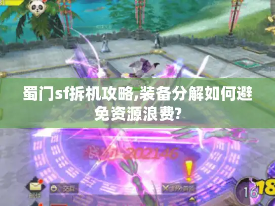 蜀门sf拆机攻略,装备分解如何避免资源浪费?