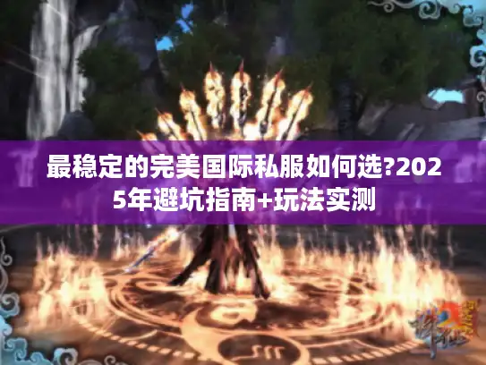 最稳定的完美国际私服如何选?2025年避坑指南+玩法实测