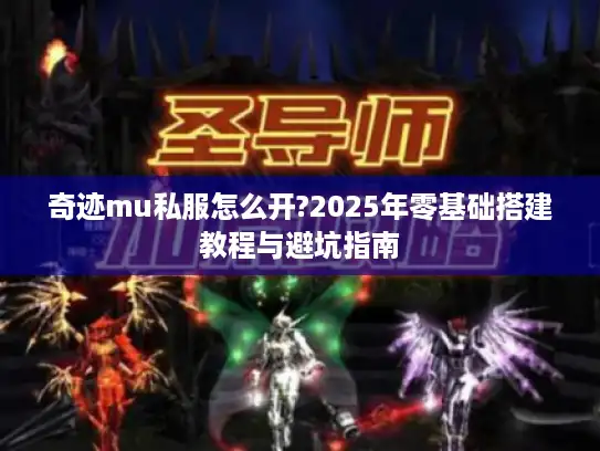 奇迹mu私服怎么开?2025年零基础搭建教程与避坑指南