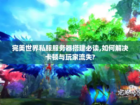 完美世界私服服务器搭建必读,如何解决卡顿与玩家流失?