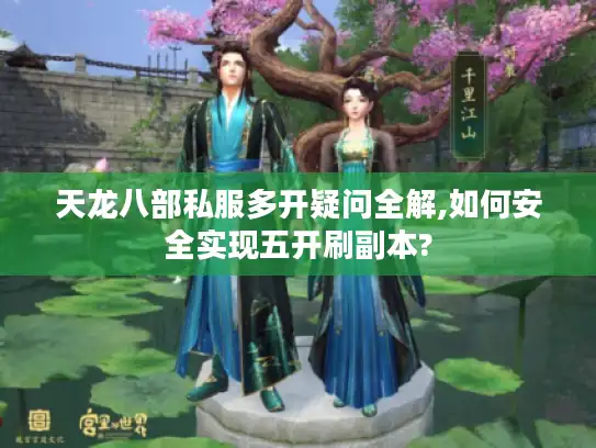 天龙八部私服多开疑问全解,如何安全实现五开刷副本?
