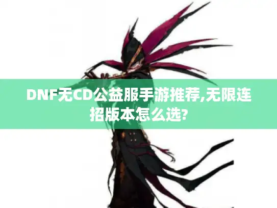 DNF无CD公益服手游推荐,无限连招版本怎么选?