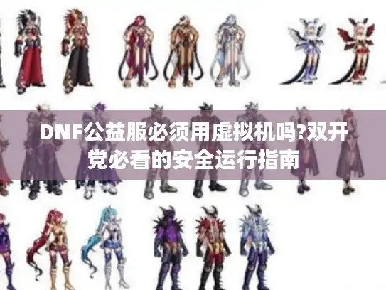 DNF公益服必须用虚拟机吗?双开党必看的安全运行指南