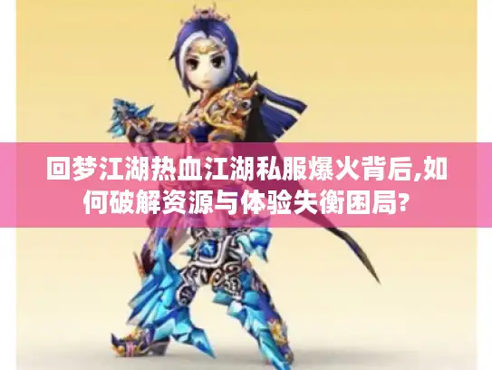 回梦江湖热血江湖私服爆火背后,如何破解资源与体验失衡困局?