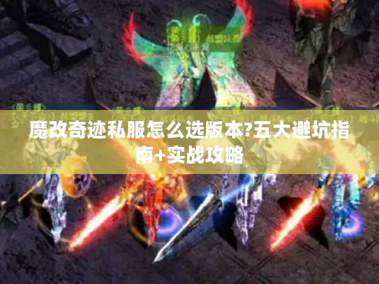魔改奇迹私服怎么选版本?五大避坑指南+实战攻略