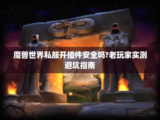 魔兽世界私服开插件安全吗?老玩家实测避坑指南