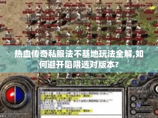 热血传奇私服法不基地玩法全解,如何避开陷阱选对版本?