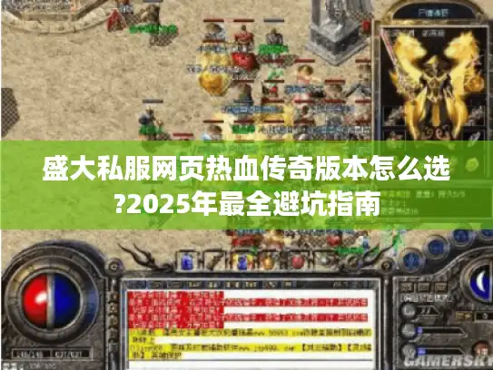 盛大私服网页热血传奇版本怎么选?2025年最全避坑指南