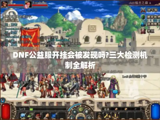 DNF公益服开挂会被发现吗?三大检测机制全解析