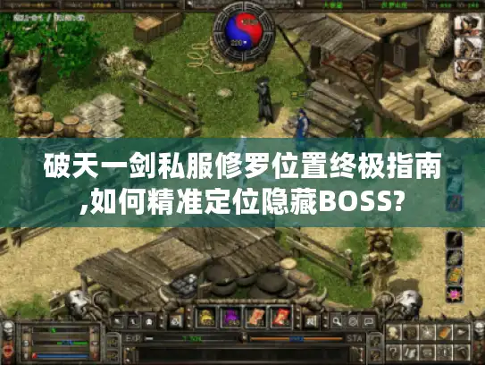 破天一剑私服修罗位置终极指南,如何精准定位隐藏BOSS?