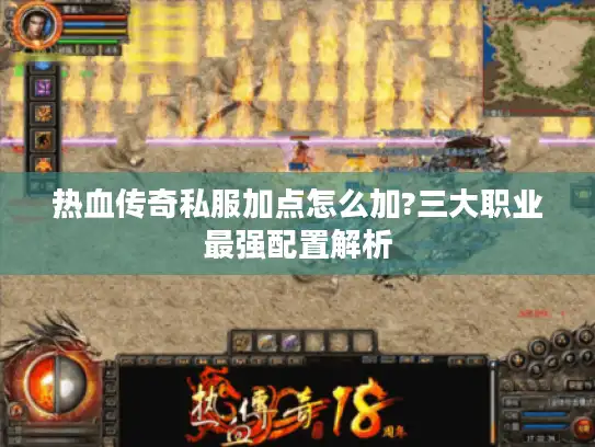 热血传奇私服加点怎么加?三大职业最强配置解析