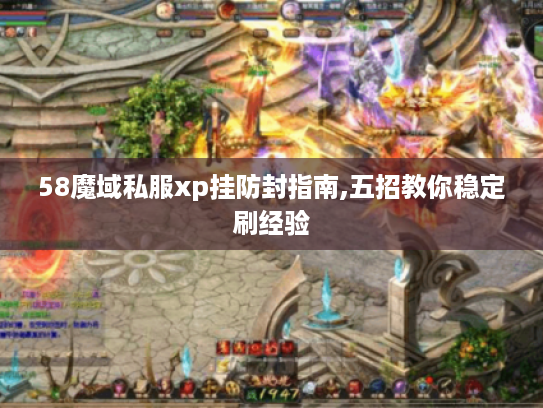 58魔域私服xp挂防封指南,五招教你稳定刷经验 58魔域私服xp挂防封指南,五招教你稳定刷经验