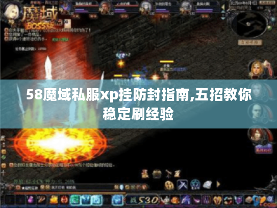 58魔域私服xp挂防封指南,五招教你稳定刷经验 58魔域私服xp挂防封指南,五招教你稳定刷经验