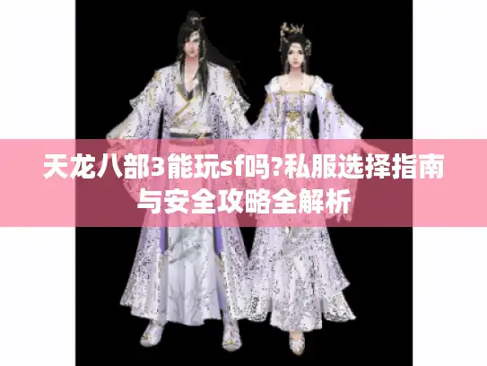 天龙八部3能玩sf吗?私服选择指南与安全攻略全解析 天龙八部3能玩sf吗?私服选择指南与安全攻略全解析