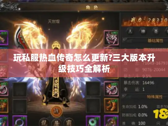 玩私服热血传奇怎么更新?三大版本升级技巧全解析