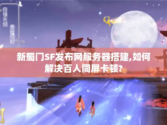新蜀门SF发布网服务器搭建,如何解决百人同屏卡顿?
