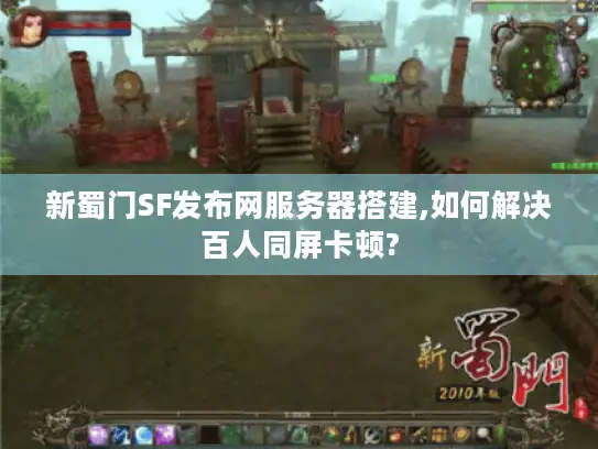 新蜀门SF发布网服务器搭建,如何解决百人同屏卡顿?