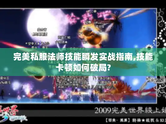 完美私服法师技能瞬发实战指南,技能卡顿如何破局?