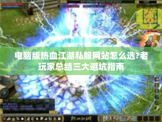 电脑版热血江湖私服网站怎么选?老玩家总结三大避坑指南