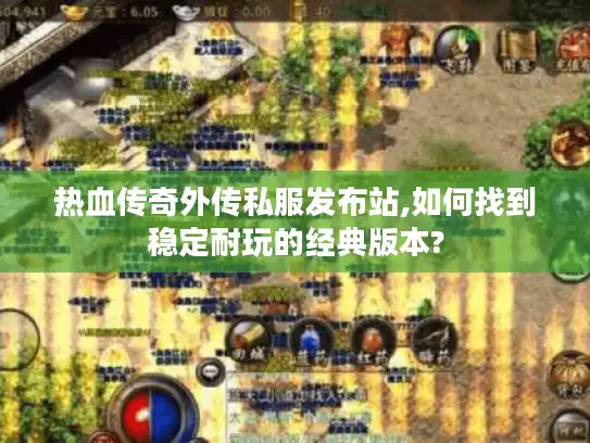 热血传奇外传私服发布站,如何找到稳定耐玩的经典版本?