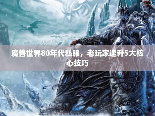 魔兽世界80年代私服，老玩家速升5大核心技巧