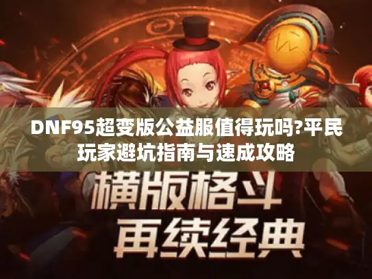 DNF95超变版公益服值得玩吗?平民玩家避坑指南与速成攻略