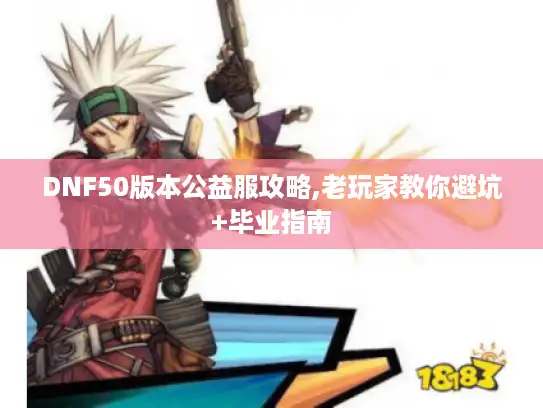 DNF50版本公益服攻略,老玩家教你避坑+毕业指南