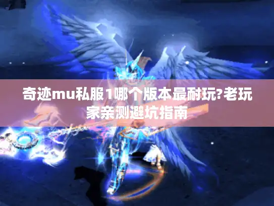 奇迹mu私服1哪个版本最耐玩?老玩家亲测避坑指南