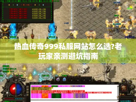 热血传奇999私服网站怎么选?老玩家亲测避坑指南