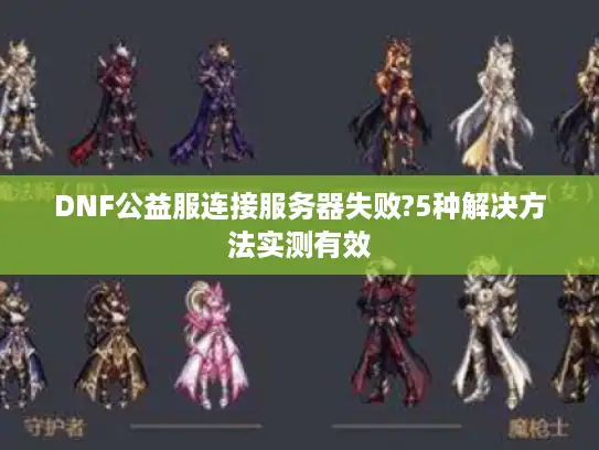 DNF公益服连接服务器失败?5种解决方法实测有效