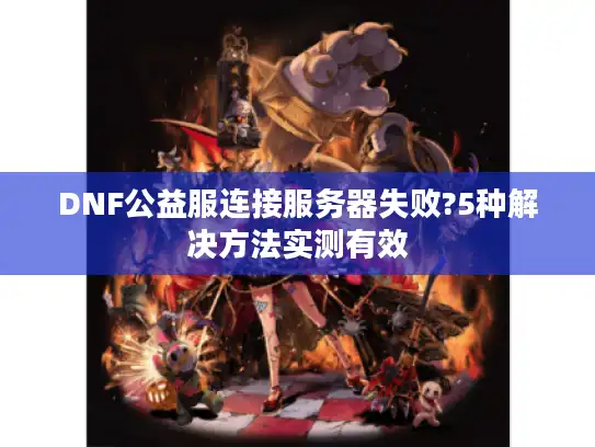 DNF公益服连接服务器失败?5种解决方法实测有效