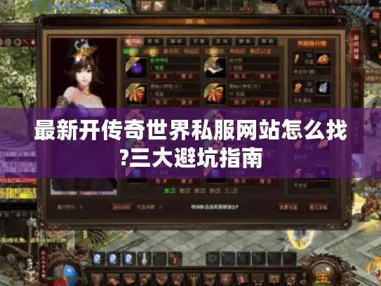 最新开传奇世界私服网站怎么找?三大避坑指南 最新开传奇世界私服网站怎么找?三大避坑指南