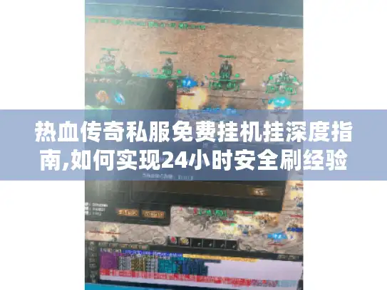 热血传奇私服免费挂机挂深度指南,如何实现24小时安全刷经验?