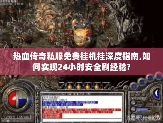 热血传奇私服免费挂机挂深度指南,如何实现24小时安全刷经验?