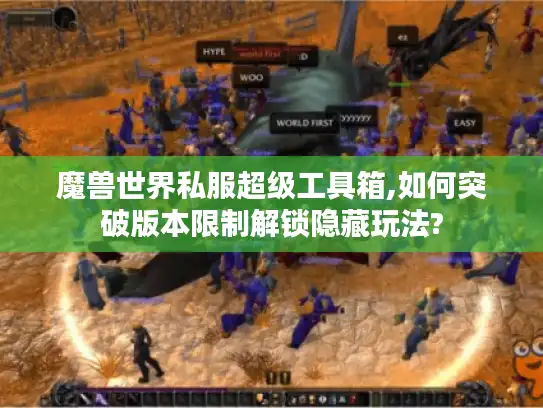魔兽世界私服超级工具箱,如何突破版本限制解锁隐藏玩法?