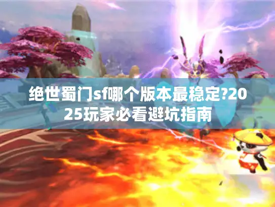 绝世蜀门sf哪个版本最稳定?2025玩家必看避坑指南