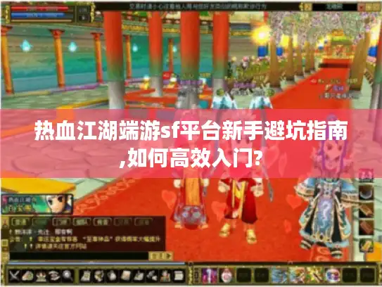热血江湖端游sf平台新手避坑指南,如何高效入门?