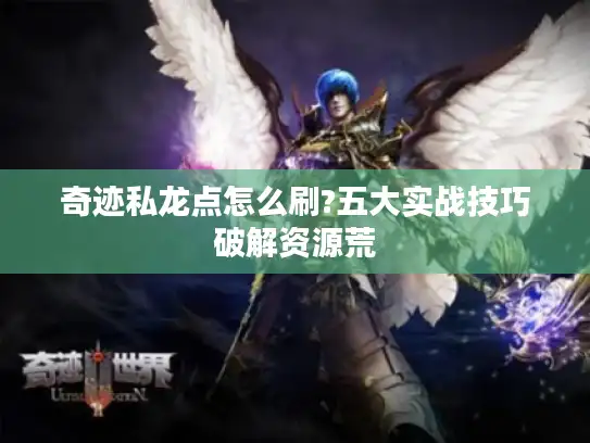 奇迹私龙点怎么刷?五大实战技巧破解资源荒