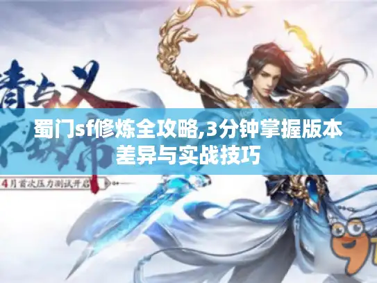 蜀门sf修炼全攻略,3分钟掌握版本差异与实战技巧