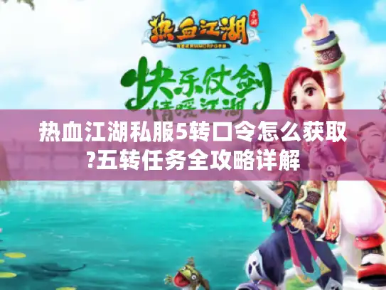 热血江湖私服5转口令怎么获取?五转任务全攻略详解