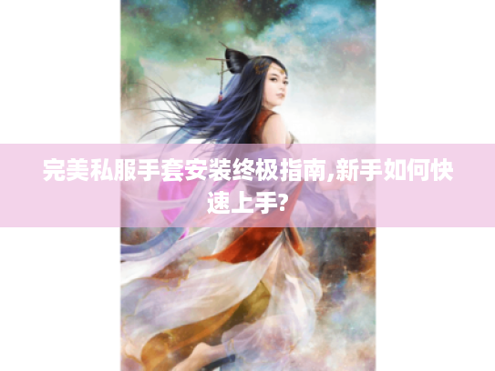 完美私服手套安装终极指南,新手如何快速上手?